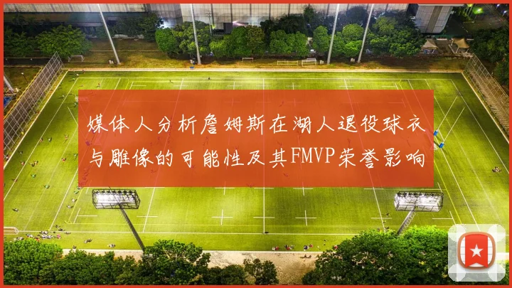 媒体人分析詹姆斯在湖人退役球衣与雕像的可能性及其FMVP荣誉影响