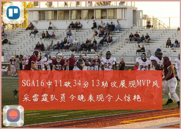 SGA16中11砍34分13助攻展现MVP风采雷霆队员今晚表现令人惊艳