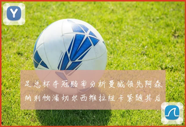 足总杯夺冠赔率分析曼城领先阿森纳利物浦切尔西维拉纽卡紧随其后